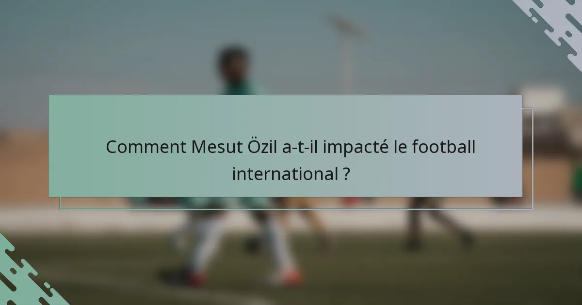Comment Mesut Özil a-t-il impacté le football international ?
