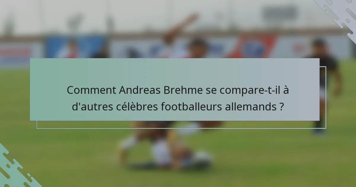 Comment Andreas Brehme se compare-t-il à d'autres célèbres footballeurs allemands ?