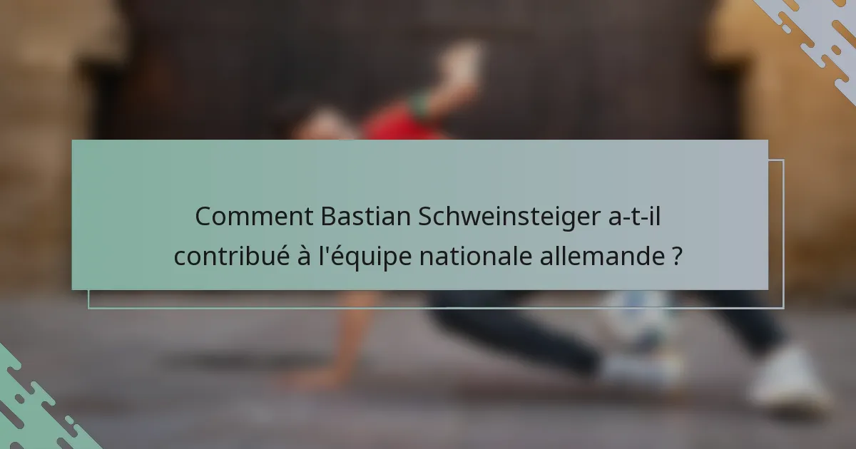 Comment Bastian Schweinsteiger a-t-il contribué à l'équipe nationale allemande ?