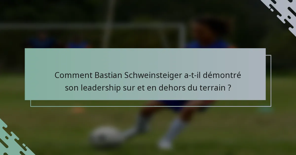 Comment Bastian Schweinsteiger a-t-il démontré son leadership sur et en dehors du terrain ?