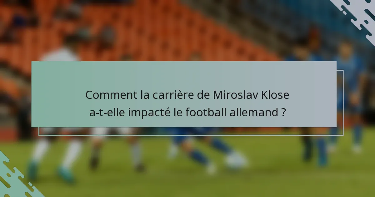 Comment la carrière de Miroslav Klose a-t-elle impacté le football allemand ?