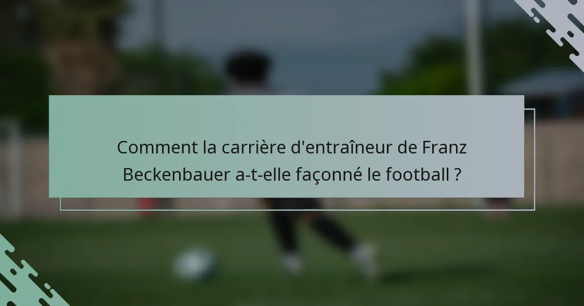 Comment la carrière d'entraîneur de Franz Beckenbauer a-t-elle façonné le football ?
