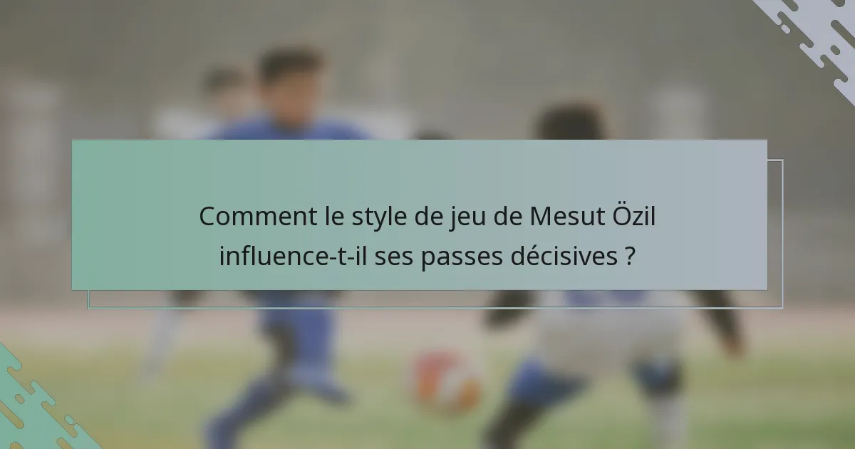 Comment le style de jeu de Mesut Özil influence-t-il ses passes décisives ?