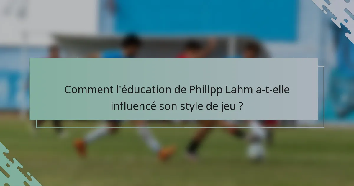 Comment l'éducation de Philipp Lahm a-t-elle influencé son style de jeu ?