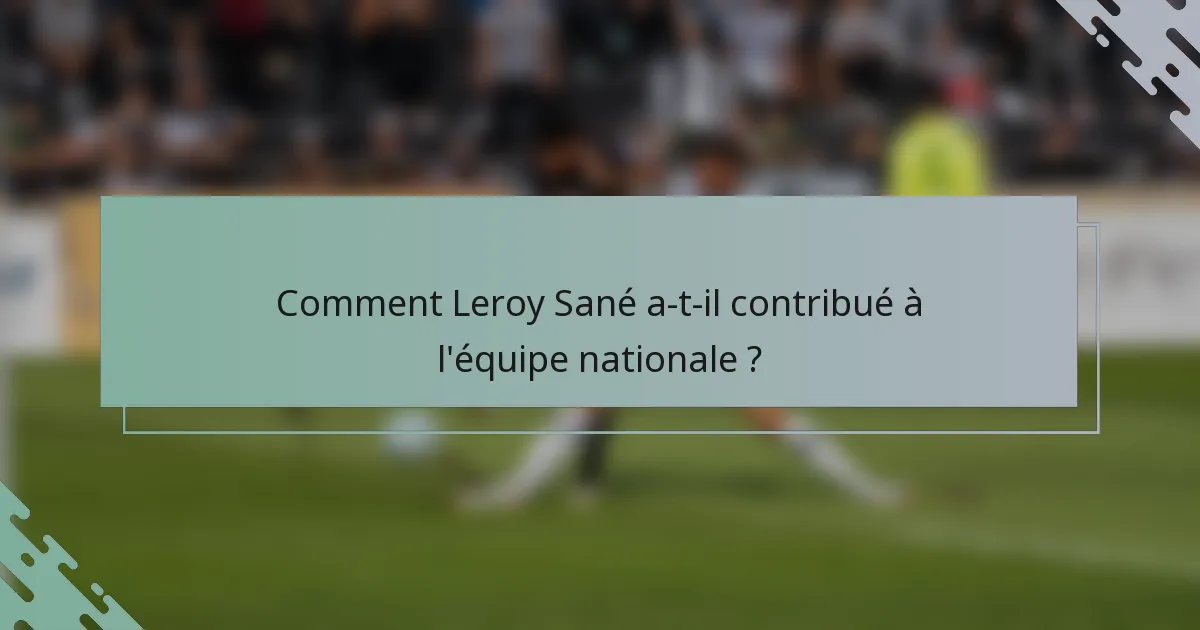 Comment Leroy Sané a-t-il contribué à l'équipe nationale ?