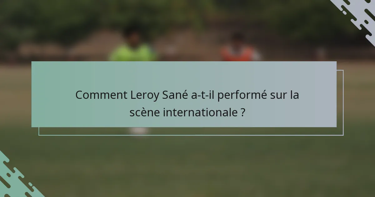 Comment Leroy Sané a-t-il performé sur la scène internationale ?
