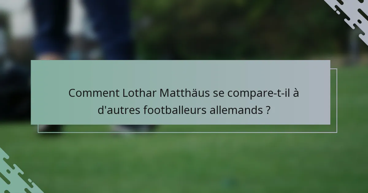 Comment Lothar Matthäus se compare-t-il à d'autres footballeurs allemands ?
