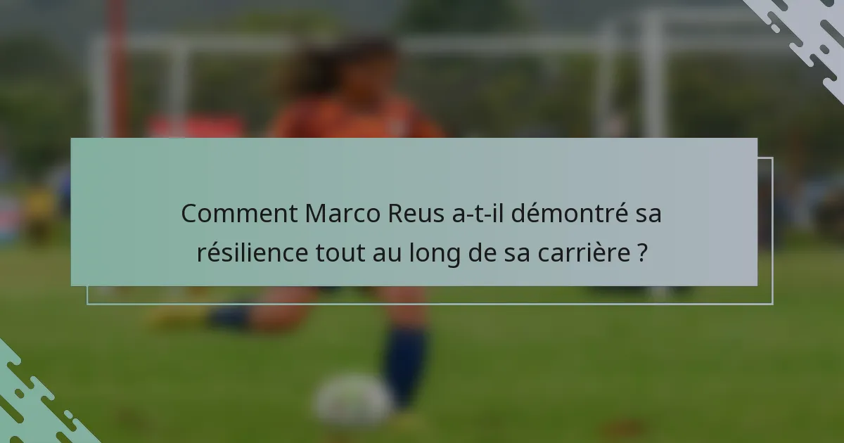 Comment Marco Reus a-t-il démontré sa résilience tout au long de sa carrière ?