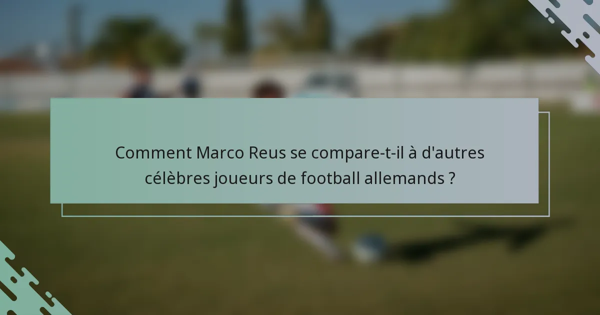 Comment Marco Reus se compare-t-il à d'autres célèbres joueurs de football allemands ?
