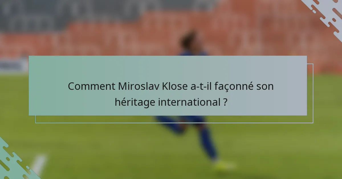 Comment Miroslav Klose a-t-il façonné son héritage international ?