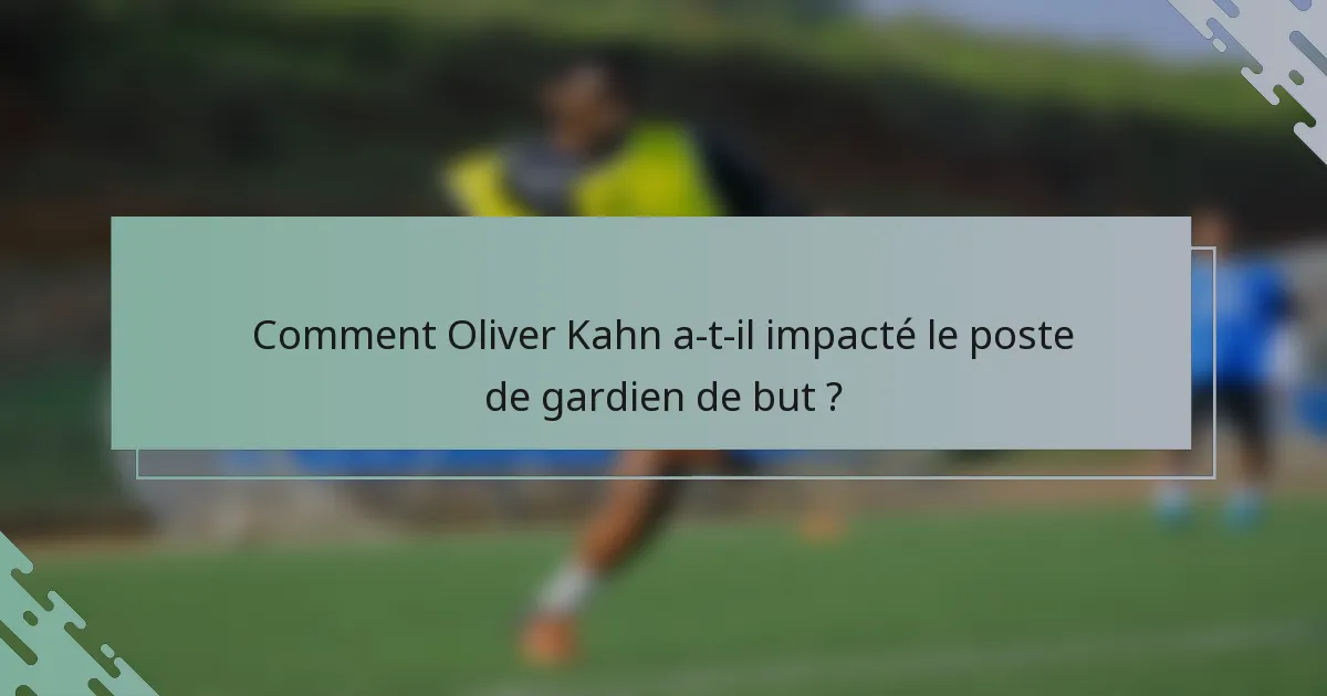 Comment Oliver Kahn a-t-il impacté le poste de gardien de but ?