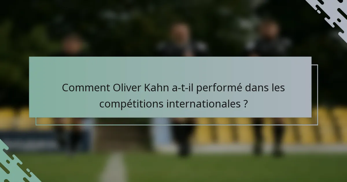 Comment Oliver Kahn a-t-il performé dans les compétitions internationales ?