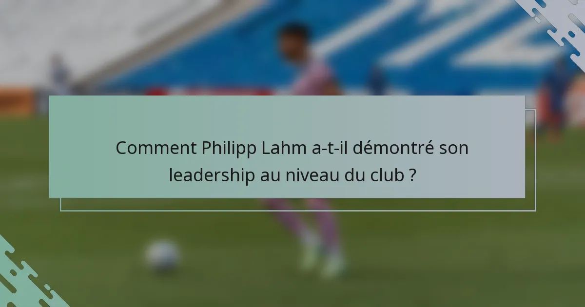 Comment Philipp Lahm a-t-il démontré son leadership au niveau du club ?