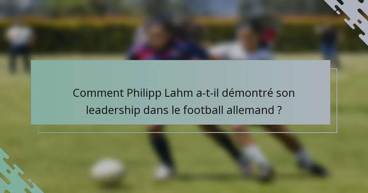 Comment Philipp Lahm a-t-il démontré son leadership dans le football allemand ?