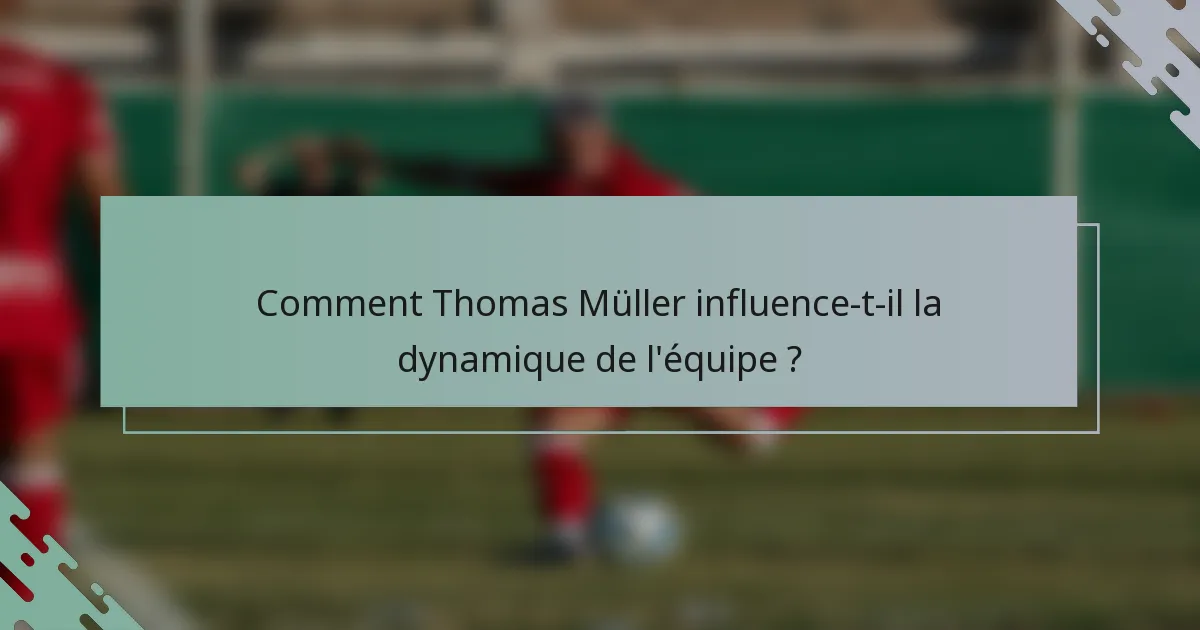 Comment Thomas Müller influence-t-il la dynamique de l'équipe ?
