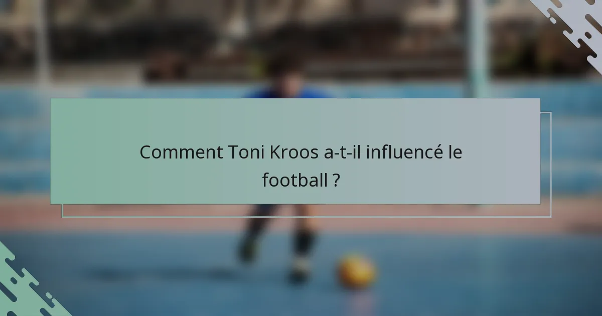 Comment Toni Kroos a-t-il influencé le football ?