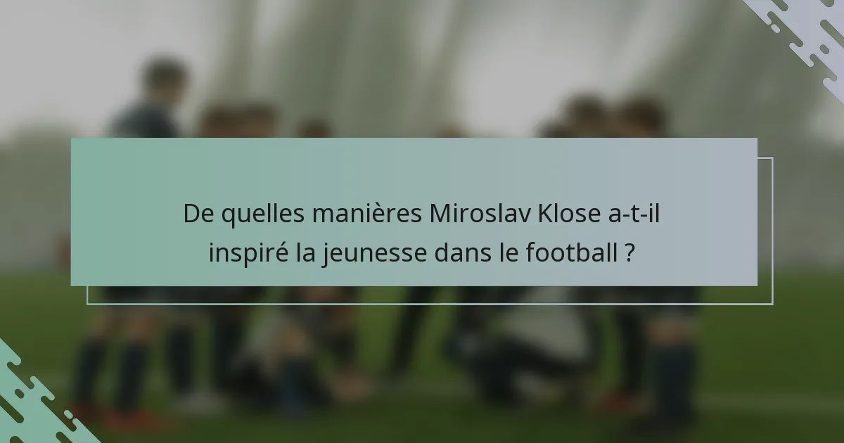De quelles manières Miroslav Klose a-t-il inspiré la jeunesse dans le football ?