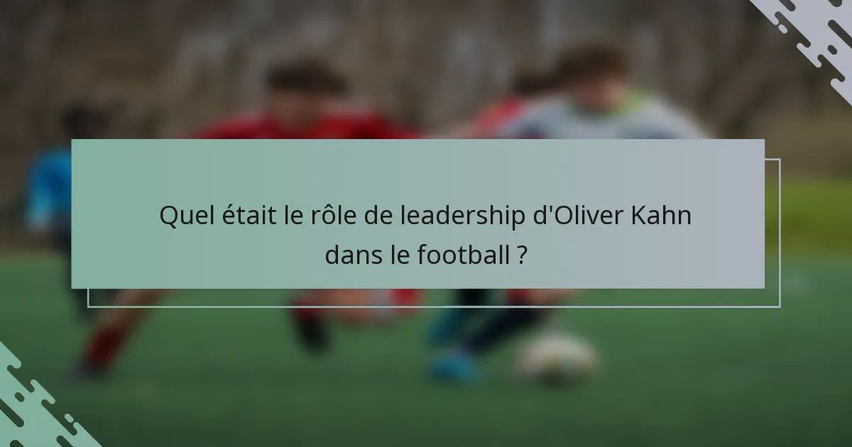 Quel était le rôle de leadership d'Oliver Kahn dans le football ?