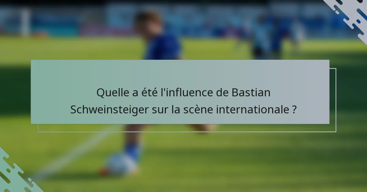 Quelle a été l'influence de Bastian Schweinsteiger sur la scène internationale ?