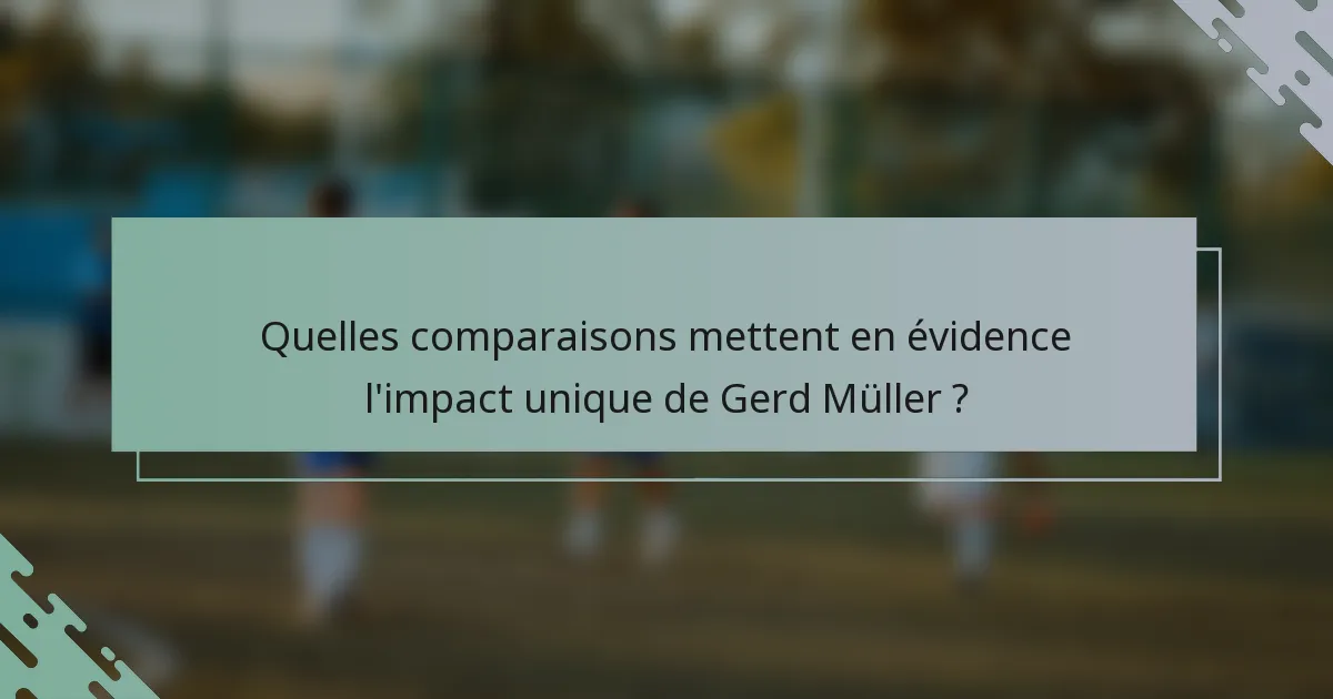 Quelles comparaisons mettent en évidence l'impact unique de Gerd Müller ?