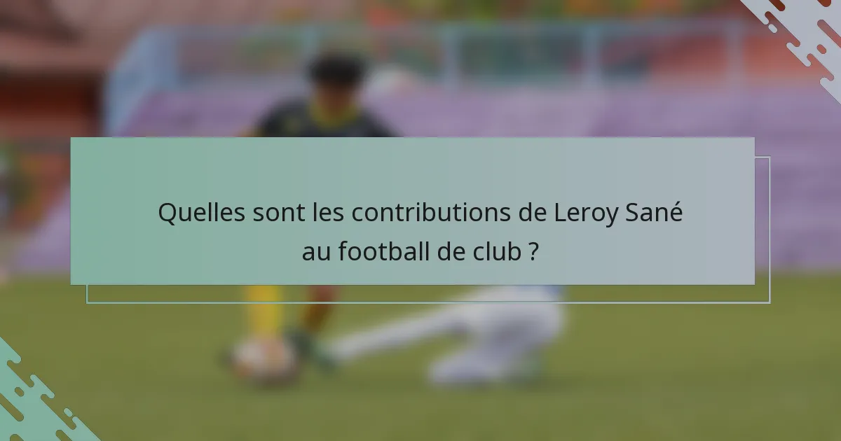 Quelles sont les contributions de Leroy Sané au football de club ?
