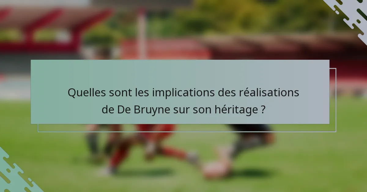 Quelles sont les implications des réalisations de De Bruyne sur son héritage ?