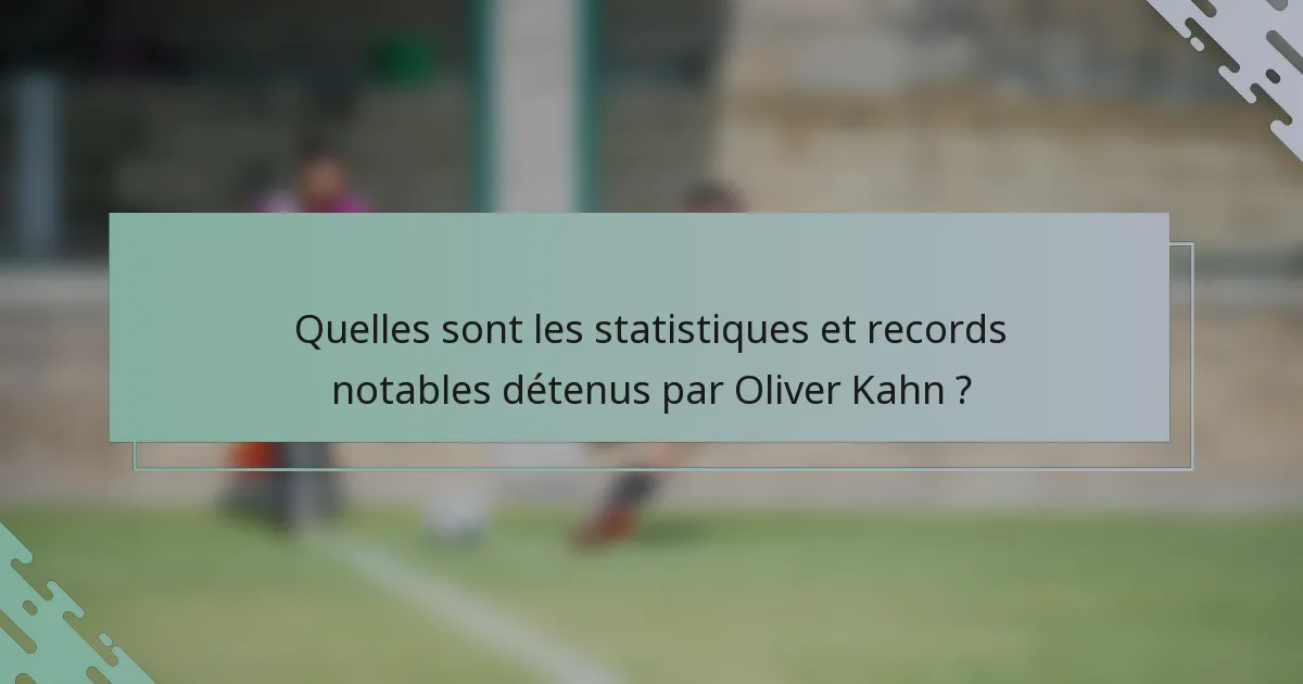 Quelles sont les statistiques et records notables détenus par Oliver Kahn ?