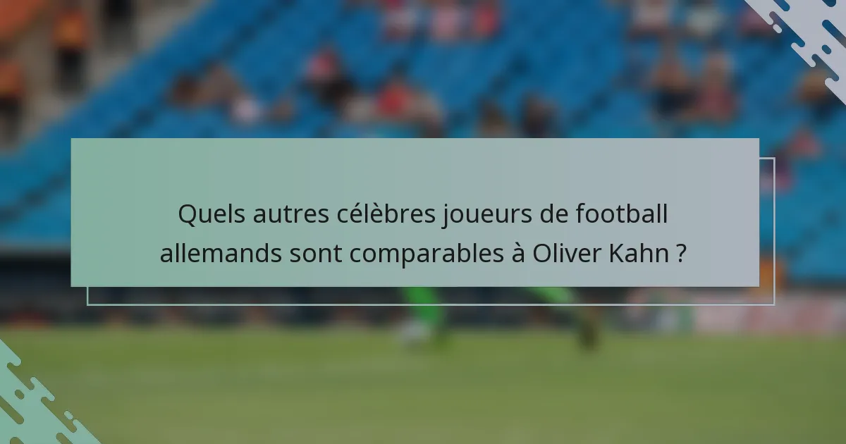Quels autres célèbres joueurs de football allemands sont comparables à Oliver Kahn ?