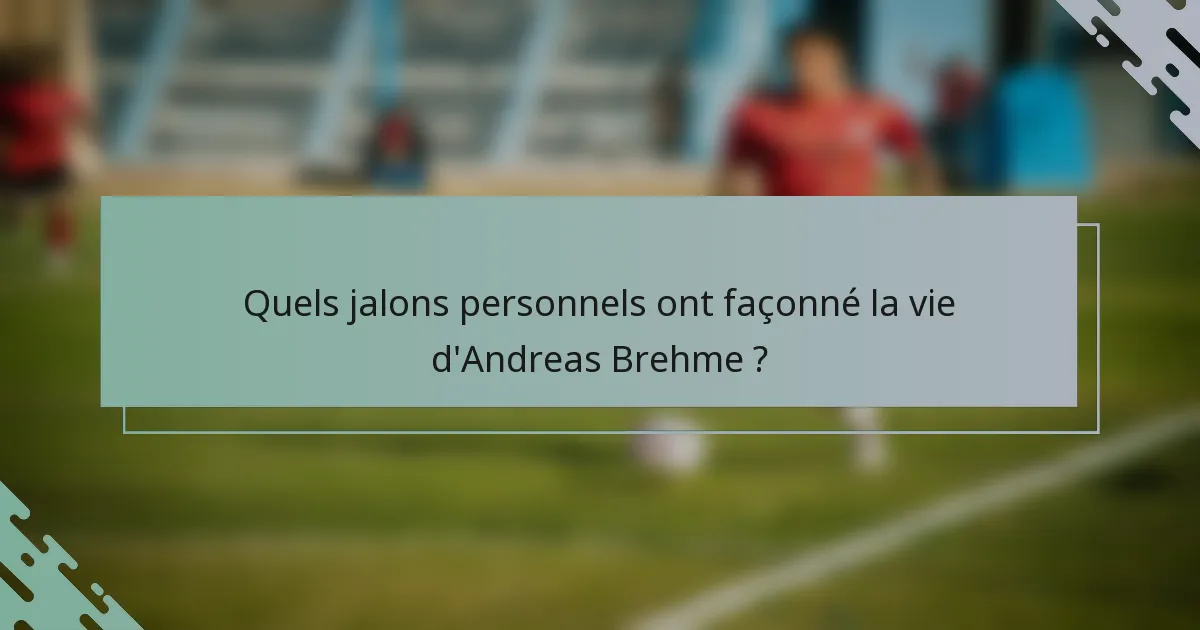 Quels jalons personnels ont façonné la vie d'Andreas Brehme ?