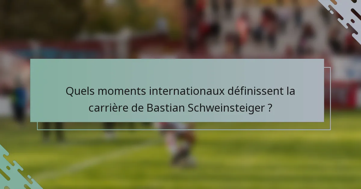 Quels moments internationaux définissent la carrière de Bastian Schweinsteiger ?