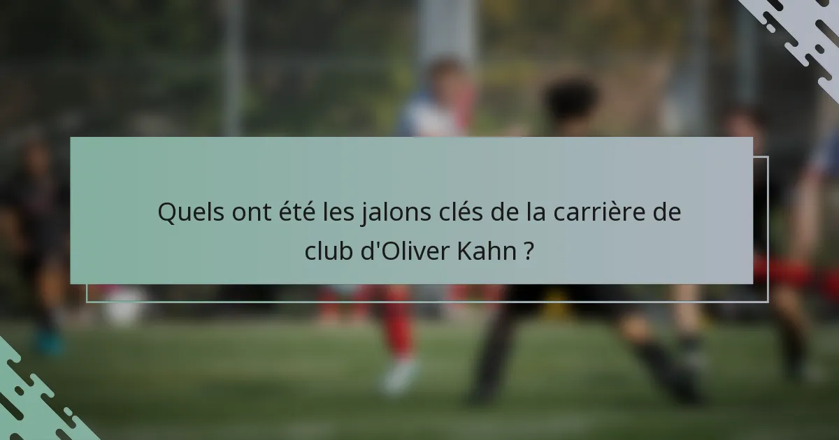 Quels ont été les jalons clés de la carrière de club d'Oliver Kahn ?