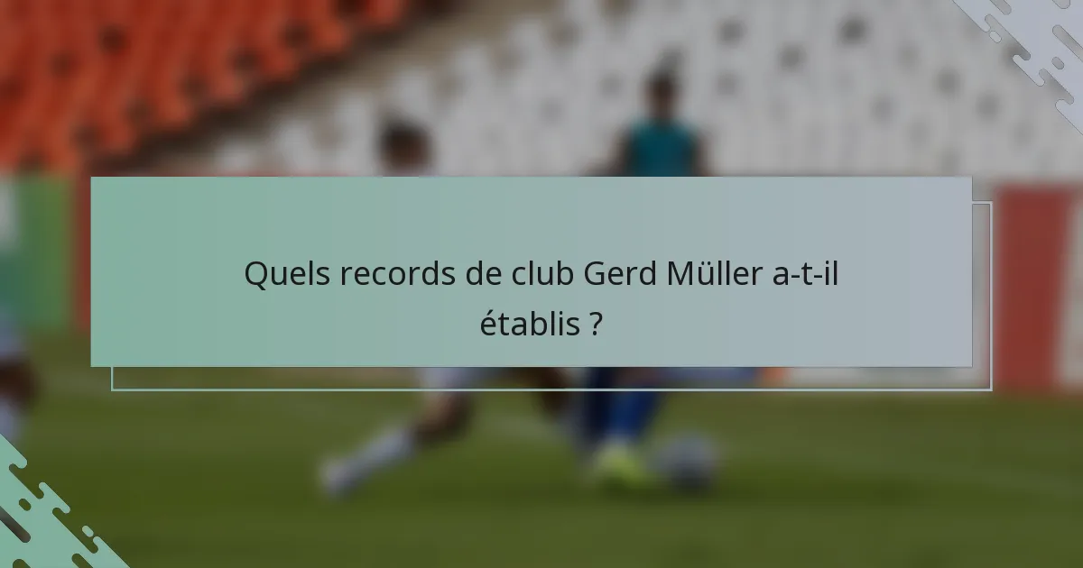 Quels records de club Gerd Müller a-t-il établis ?
