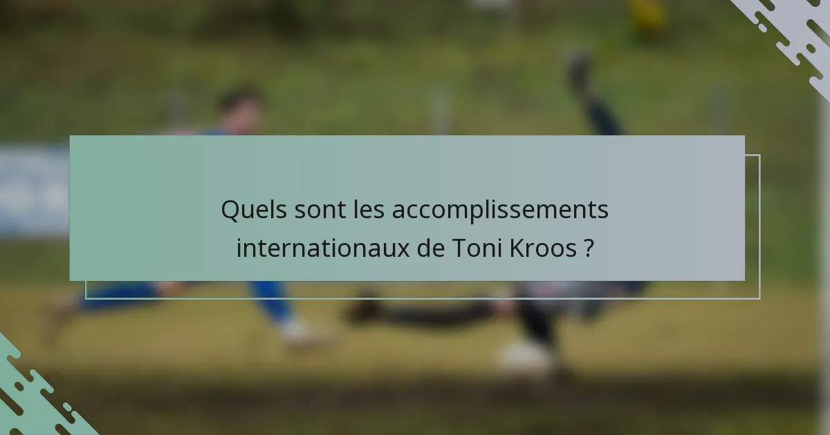 Quels sont les accomplissements internationaux de Toni Kroos ?