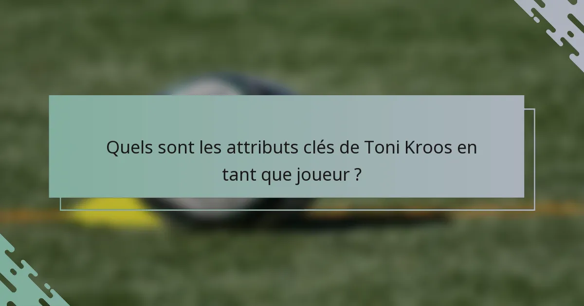 Quels sont les attributs clés de Toni Kroos en tant que joueur ?