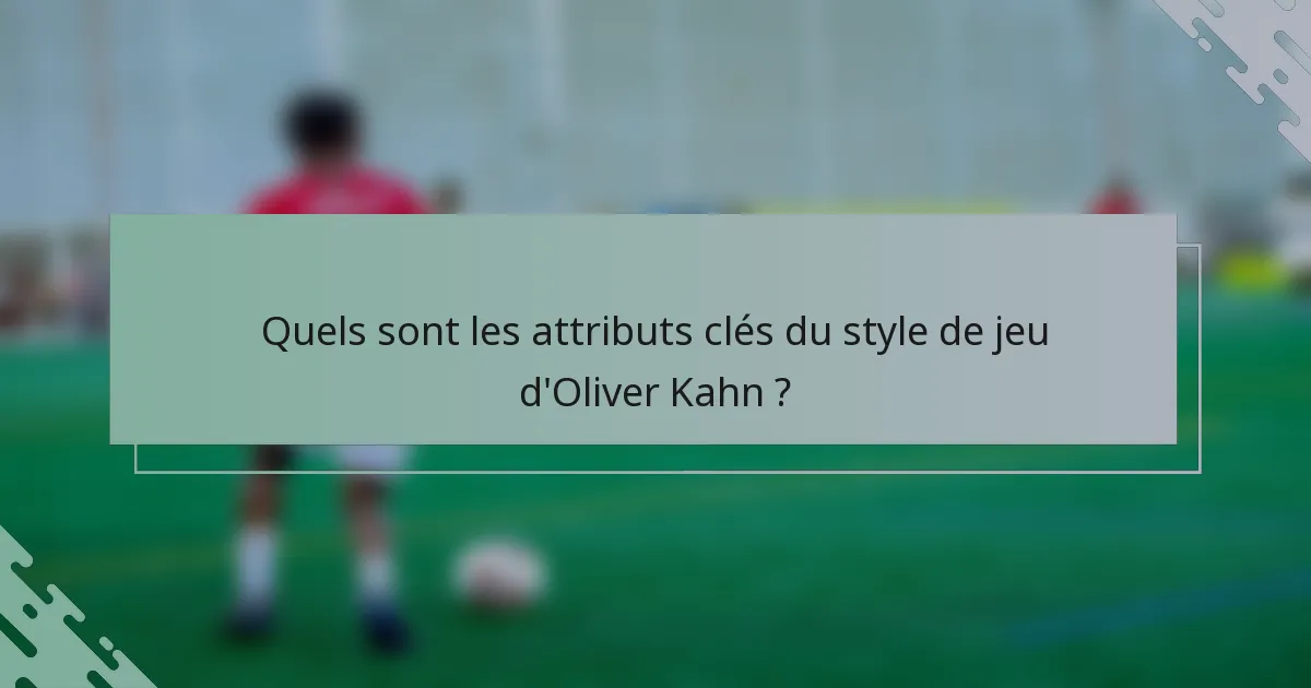 Quels sont les attributs clés du style de jeu d'Oliver Kahn ?