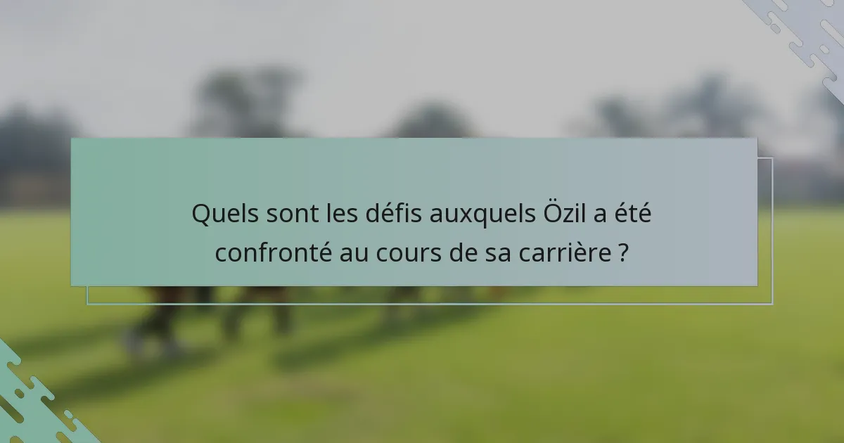 Quels sont les défis auxquels Özil a été confronté au cours de sa carrière ?