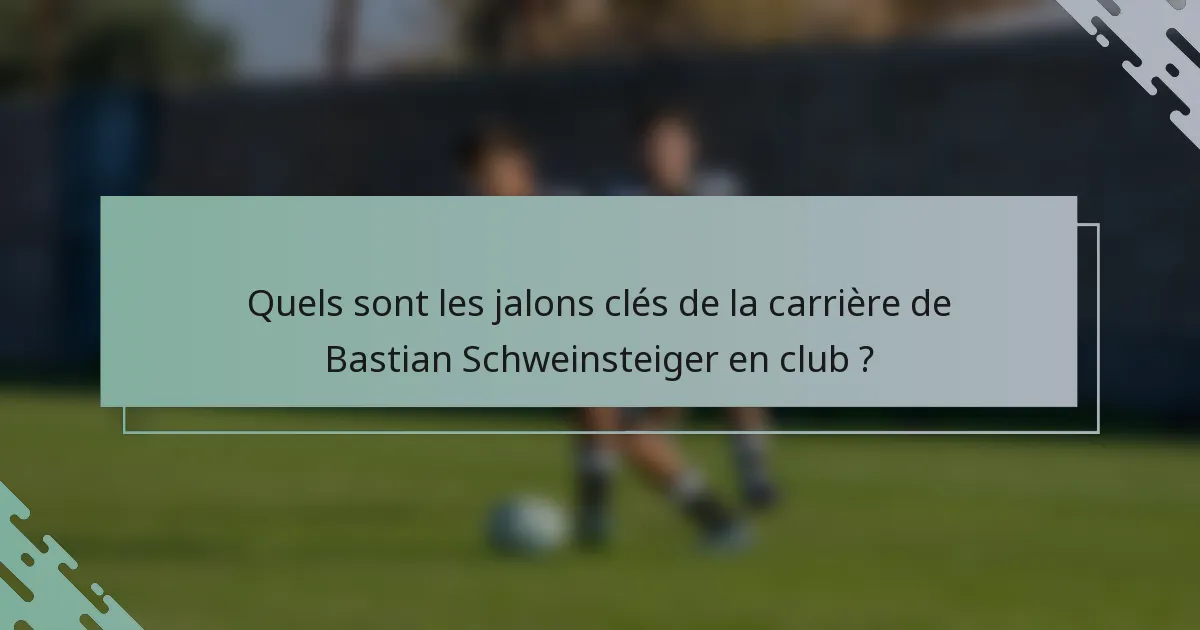 Quels sont les jalons clés de la carrière de Bastian Schweinsteiger en club ?