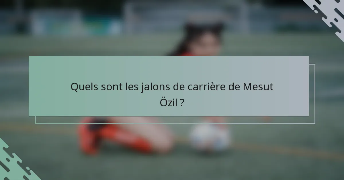 Quels sont les jalons de carrière de Mesut Özil ?
