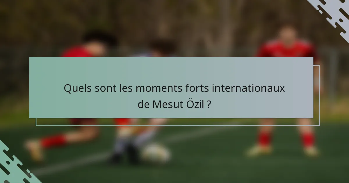 Quels sont les moments forts internationaux de Mesut Özil ?