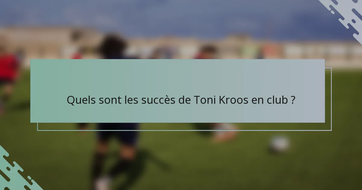 Quels sont les succès de Toni Kroos en club ?