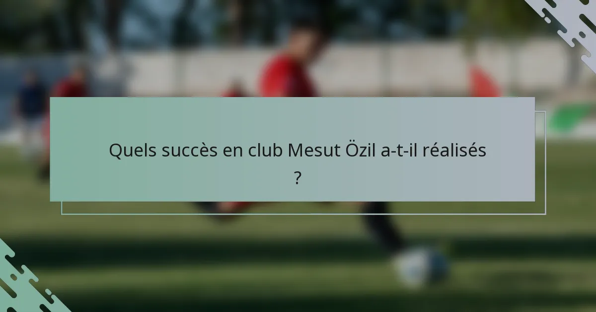Quels succès en club Mesut Özil a-t-il réalisés ?